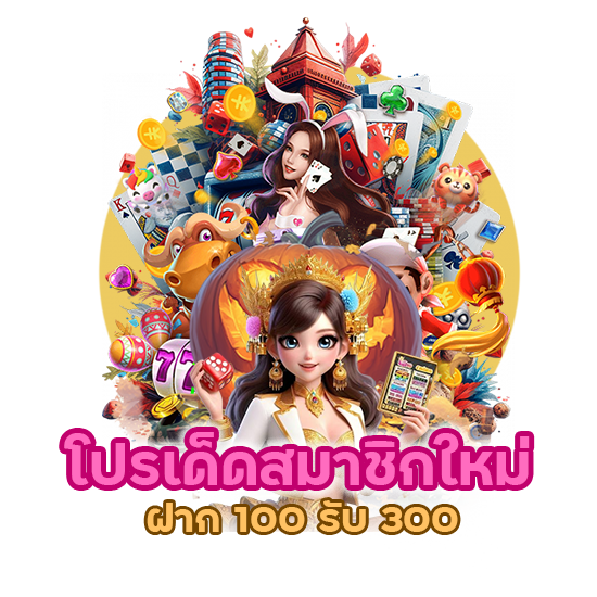 โปรเด็ดสมาชิกใหม่ ฝาก 100 รับ 300 
